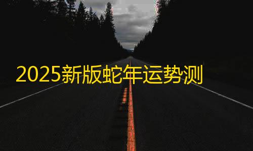 版蛇年运势卜2025新理 财运姻缘 塔罗占码 风水起名 八字命测算系统源